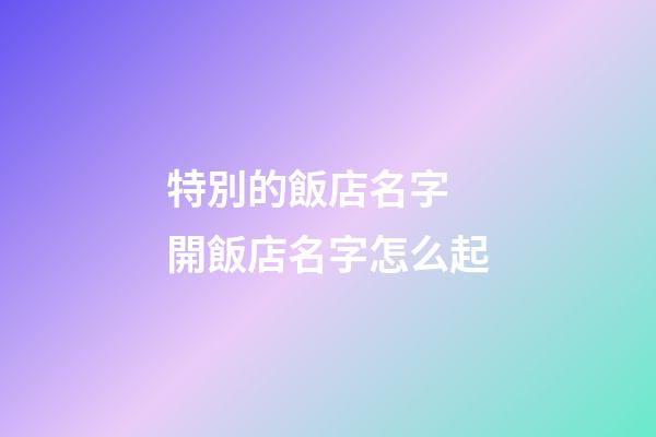 特別的飯店名字 開飯店名字怎么起-第1張-店鋪起名-玄機派
